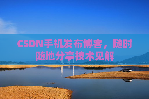 CSDN手机发布博客，随时随地分享技术见解