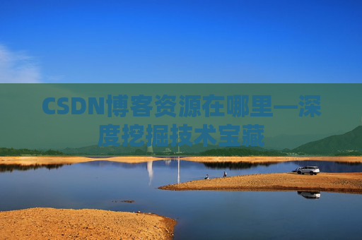CSDN博客资源在哪里—深度挖掘技术宝藏