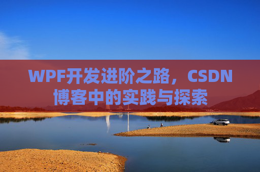 WPF开发进阶之路,CSDN博客中的实践与探索